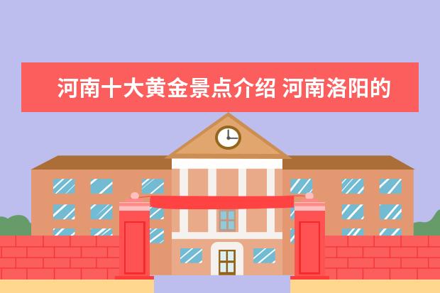 河南十大黄金景点介绍 河南洛阳的旅游景点