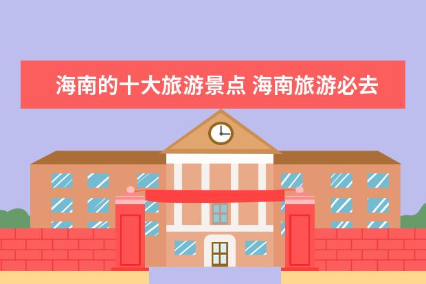 海南的十大旅游景点 海南旅游必去十大景点