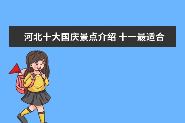 河北十大国庆景点介绍 十一最适合去哪玩?山东附近。