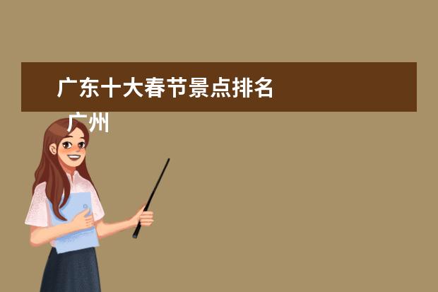 广东十大春节景点排名 
  广州春节有什么好玩的地方景点推荐20223