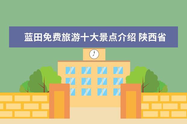 蓝田免费旅游十大景点介绍 陕西省西安市蓝田县的景点有哪些