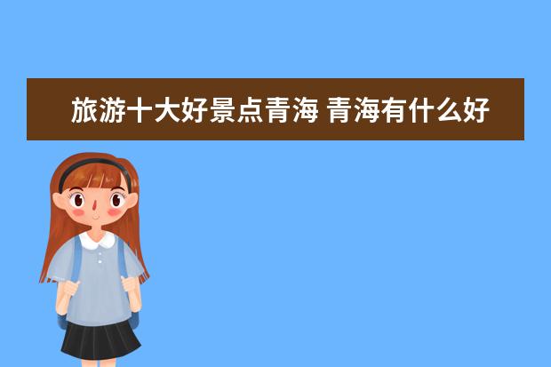 旅游十大好景点青海 青海有什么好玩的 青海十大旅游景点推荐