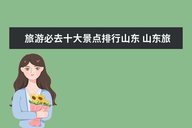 旅游必去十大景点排行山东 山东旅游必去十大景点