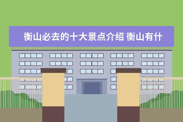 衡山必去的十大景点介绍 衡山有什么景点
