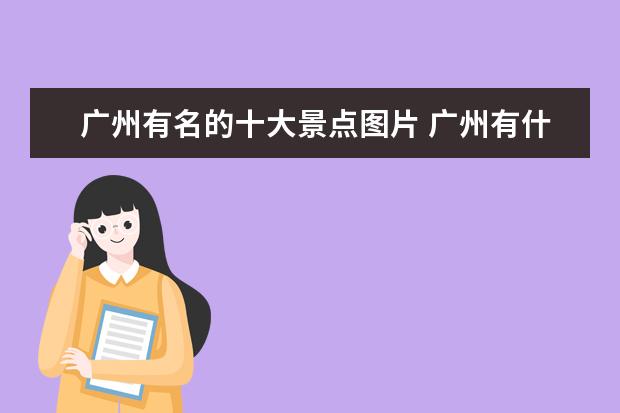 广州有名的十大景点图片 广州有什么好玩的地方 广州旅游必去十大景点排行榜 ...
