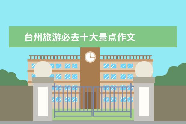 台州旅游必去十大景点作文 
  4. 写临海景物的作文50字