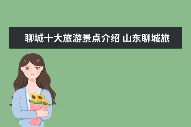 聊城十大旅游景点介绍 山东聊城旅游景点有哪些