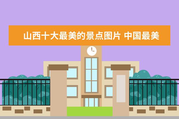 山西十大最美的景点图片 中国最美的地方是哪里?