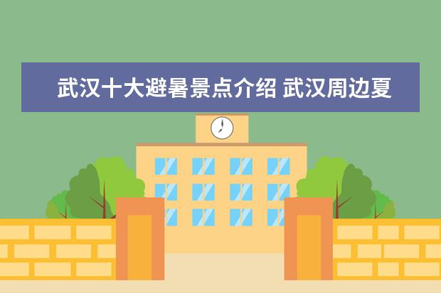 武汉十大避暑景点介绍 武汉周边夏季十大避暑旅游好去处