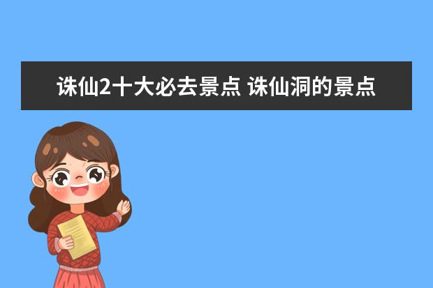 诛仙2十大必去景点 诛仙洞的景点作文300字.