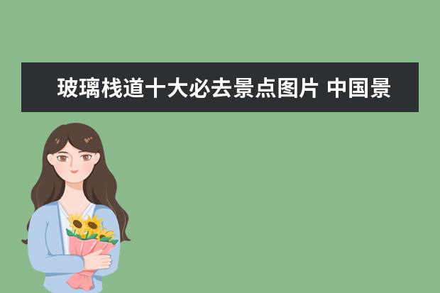 玻璃栈道十大必去景点图片 中国景点那有玻璃栈道