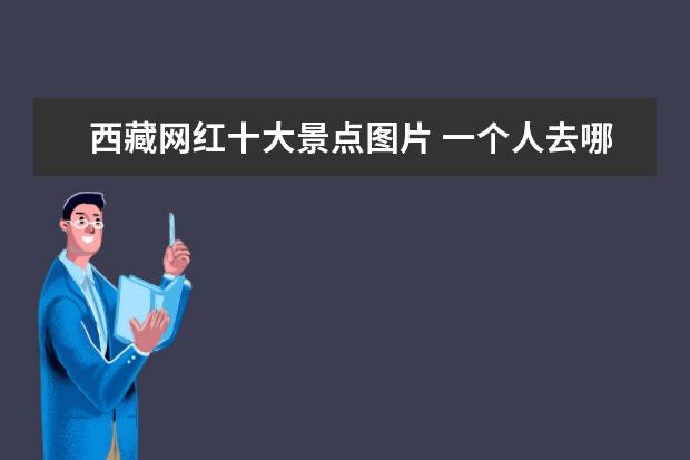 西藏网红十大景点图片 一个人去哪旅游