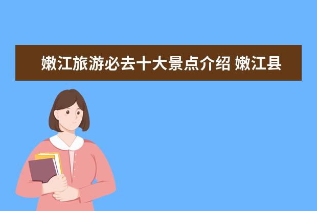 嫩江旅游必去十大景点介绍 嫩江县至阿尔山旅游景点多少公里