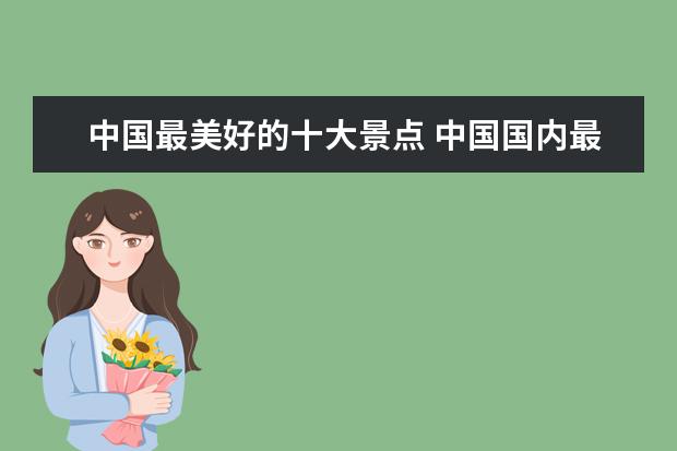 中国最美好的十大景点 中国国内最美的10个旅游景点是???