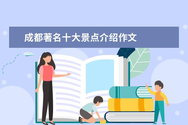 成都著名十大景点介绍作文 
  9. 写一篇家乡的美景600字 我是四川成都的