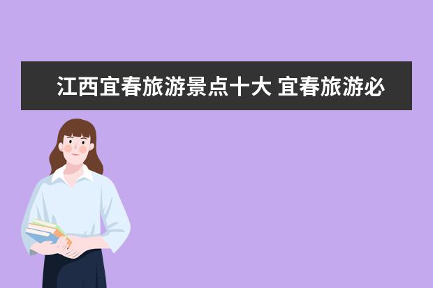 江西宜春旅游景点十大 宜春旅游必去十大景点