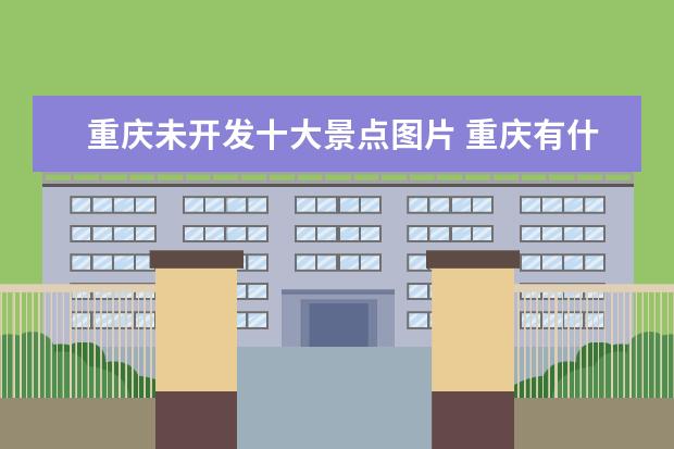 重庆未开发十大景点图片 重庆有什么好玩的地方景点介绍图片大全