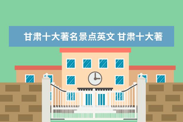 甘肃十大著名景点英文 甘肃十大著名旅游景点