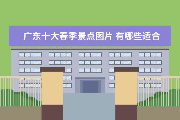 广东十大春季景点图片 有哪些适合国庆去玩的景点?