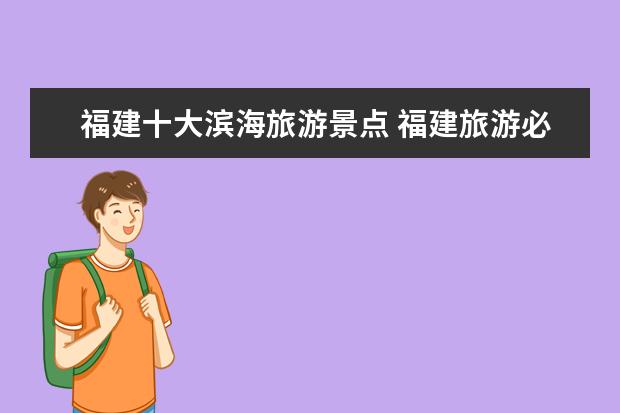 福建十大滨海旅游景点 福建旅游必去十大景点