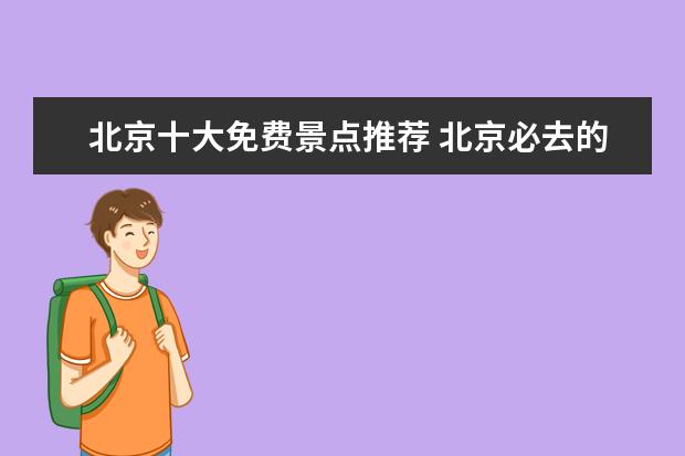 北京十大免费景点推荐 北京必去的十大景点免费景点
