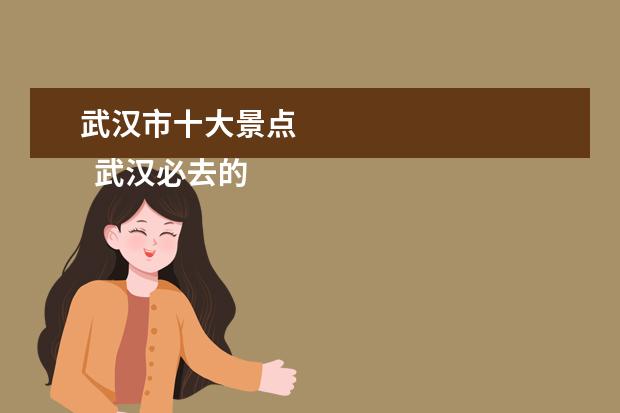 武汉市十大景点 
  武汉必去的十大景点