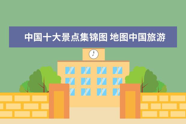 中国十大景点集锦图 地图中国旅游景点