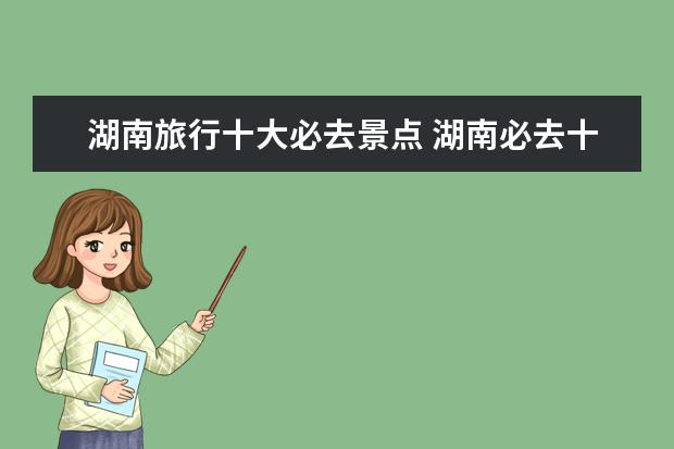 湖南旅行十大必去景点 湖南必去十大景点推荐