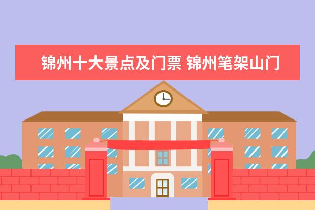 锦州十大景点及门票 锦州笔架山门票多少钱?