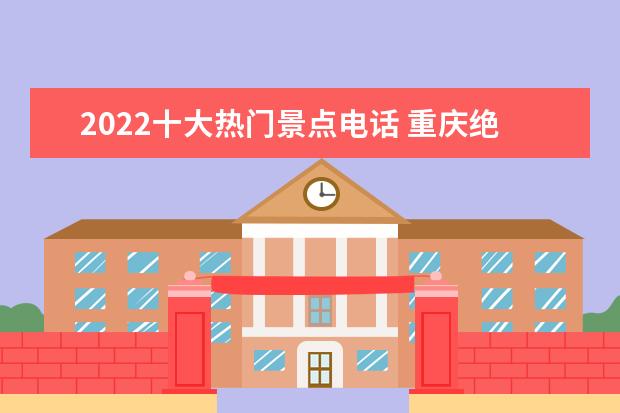 2022十大热门景点电话 重庆绝美的十大冷门景点2022
