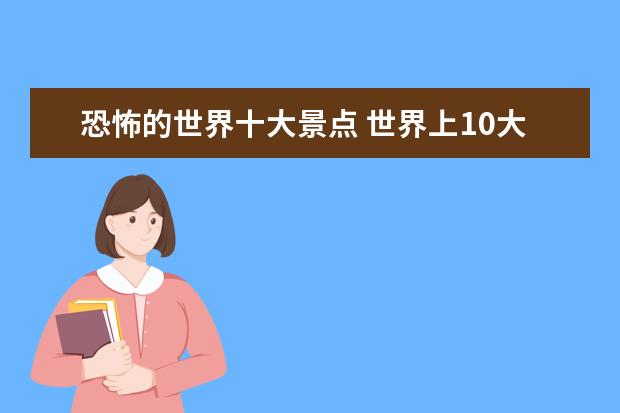 恐怖的世界十大景点 世界上10大禁地
