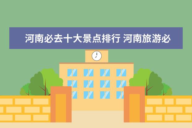 河南必去十大景点排行 河南旅游必去十大景点排名