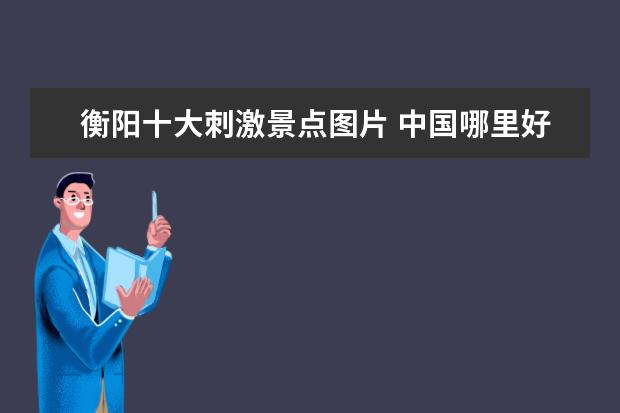 衡阳十大刺激景点图片 中国哪里好玩
