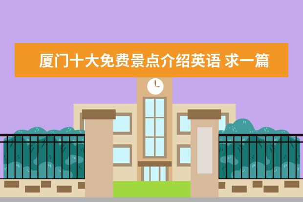 厦门十大免费景点介绍英语 求一篇关于介绍厦门景点的英文介绍词!!!急用急用! -...