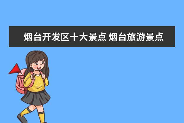 烟台开发区十大景点 烟台旅游景点排名前十都有哪些?