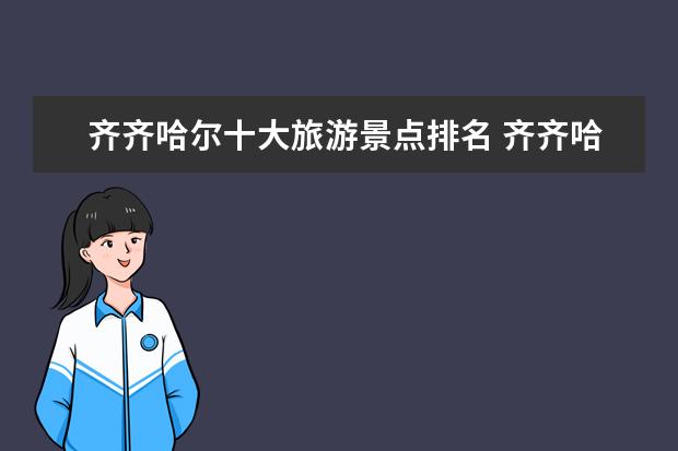 齐齐哈尔十大旅游景点排名 齐齐哈尔旅游景点介绍 齐齐哈尔旅游景点有哪些 - 百...