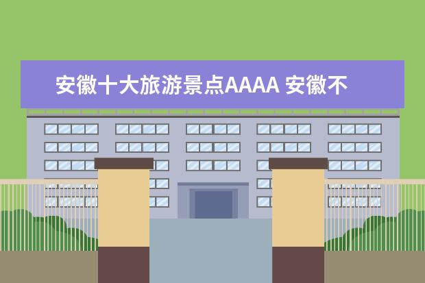 安徽十大旅游景点AAAA 安徽不得不去的十大旅游景点