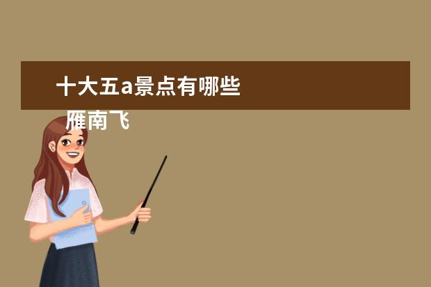 十大五a景点有哪些 
  雁南飞茶田度假村景区