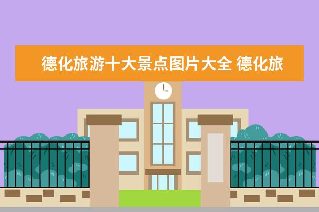 德化旅游十大景点图片大全 德化旅游必去十大景点