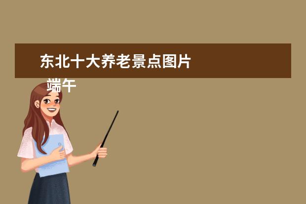 东北十大养老景点图片 
  端午适合去哪里旅游：