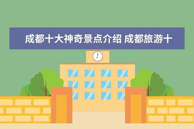 成都十大神奇景点介绍 成都旅游十大必去景点有哪些?