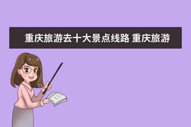 重庆旅游去十大景点线路 重庆旅游必去十大景点推荐