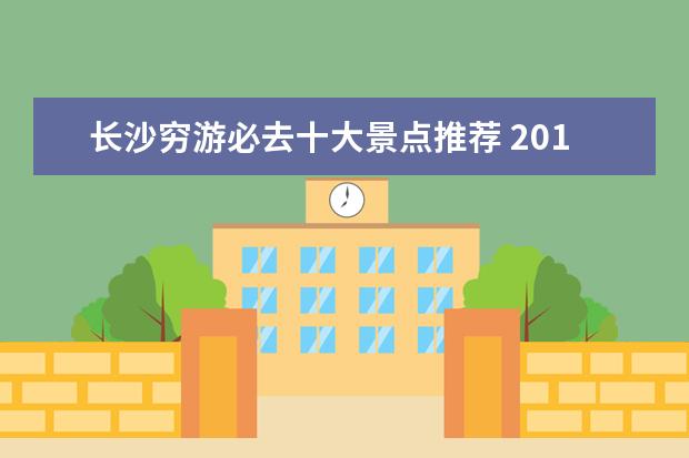 长沙穷游必去十大景点推荐 2014冬季长沙旅游攻略