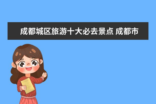 成都城区旅游十大必去景点 成都市内必去的十大景点