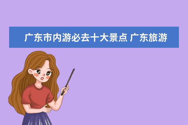 广东市内游必去十大景点 广东旅游必去的十大景点有哪些?