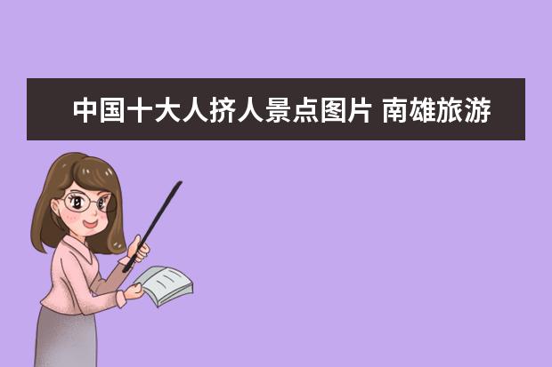 中国十大人挤人景点图片 南雄旅游必去十大景点