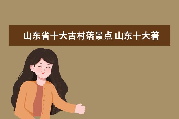 山东省十大古村落景点 山东十大著名景点有哪些?求推荐。