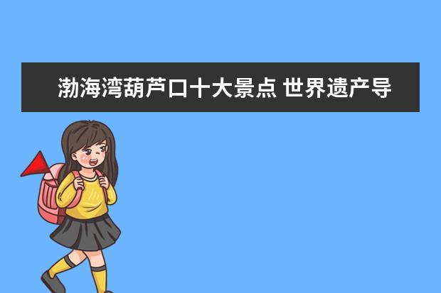 渤海湾葫芦口十大景点 世界遗产导游词四年级300字作文