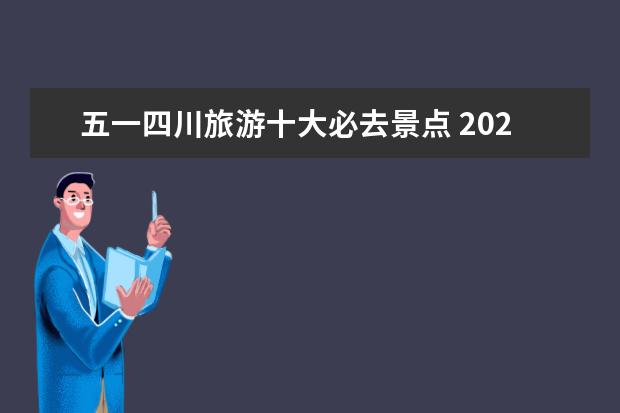 五一四川旅游十大必去景点 2020年五一节四川省内的旅游去处?