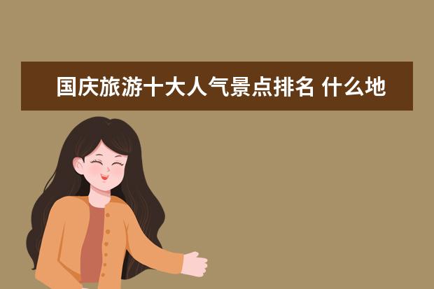 国庆旅游十大人气景点排名 什么地方适合国庆旅游